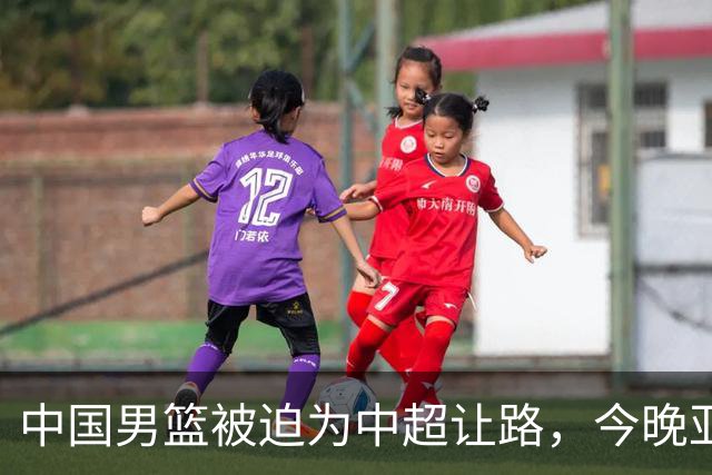 中国男篮被迫为中超让路，今晚亚运会半决赛死磕日本，CCTV5+直播